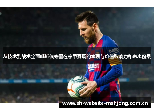 从技术到战术全面解析佩德里在意甲赛场的表现与价值影响力和未来前景 从技术到战术全面解析佩德里在意甲赛场的表现与价值影响力和未来前景