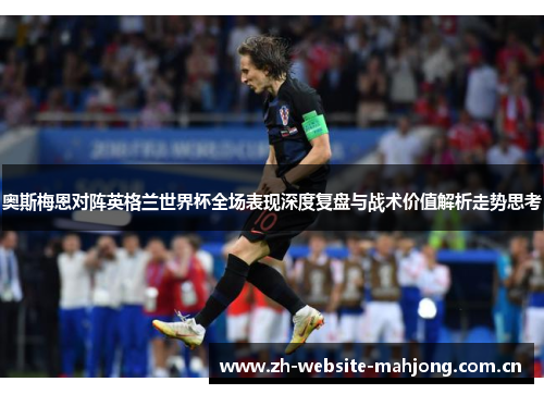 奥斯梅恩对阵英格兰世界杯全场表现深度复盘与战术价值解析走势思考 奥斯梅恩对阵英格兰世界杯全场表现深度复盘与战术价值解析走势思考