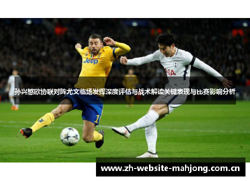 孙兴慜欧协联对阵尤文临场发挥深度评估与战术解读关键表现与比赛影响分析 孙兴慜欧协联对阵尤文临场发挥深度评估与战术解读关键表现与比赛影响分析